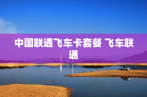 中国联通飞车卡套餐 飞车联通