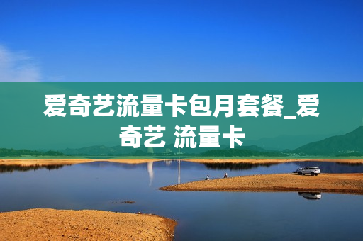 爱奇艺流量卡包月套餐_爱奇艺 流量卡