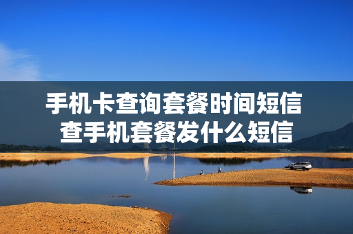手机卡查询套餐时间短信 查手机套餐发什么短信
