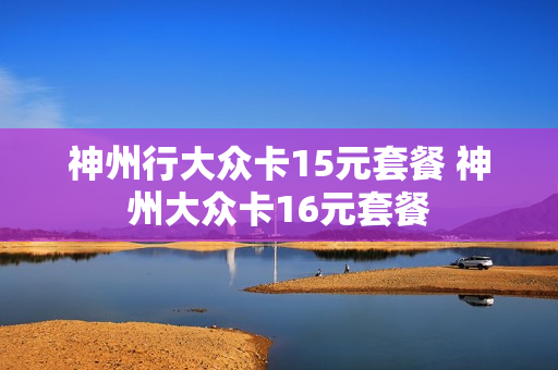 神州行大众卡15元套餐 神州大众卡16元套餐