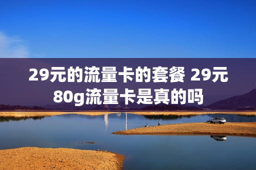 29元的流量卡的套餐 29元80g流量卡是真的吗