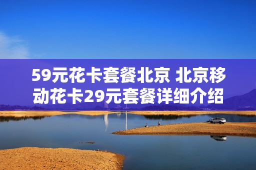 59元花卡套餐北京 北京移动花卡29元套餐详细介绍