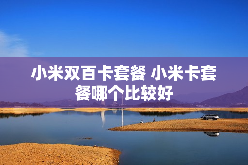 小米双百卡套餐 小米卡套餐哪个比较好
