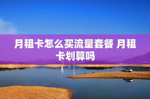 月租卡怎么买流量套餐 月租卡划算吗