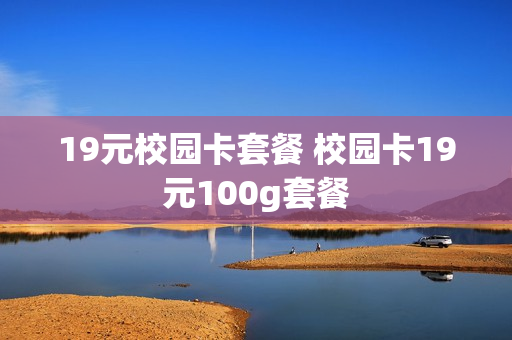 19元校园卡套餐 校园卡19元100g套餐