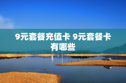 9元套餐充值卡 9元套餐卡有哪些