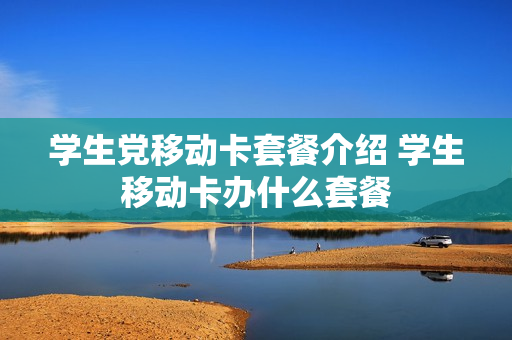 学生党移动卡套餐介绍 学生移动卡办什么套餐