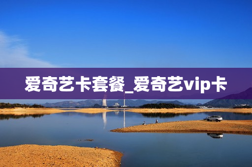 爱奇艺卡套餐_爱奇艺vip卡