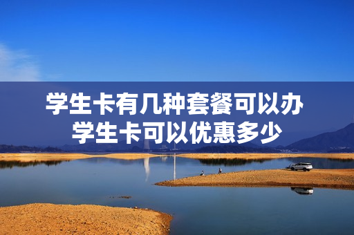 学生卡有几种套餐可以办 学生卡可以优惠多少