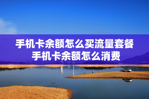 手机卡余额怎么买流量套餐 手机卡余额怎么消费