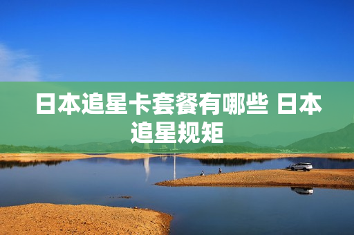 日本追星卡套餐有哪些 日本追星规矩