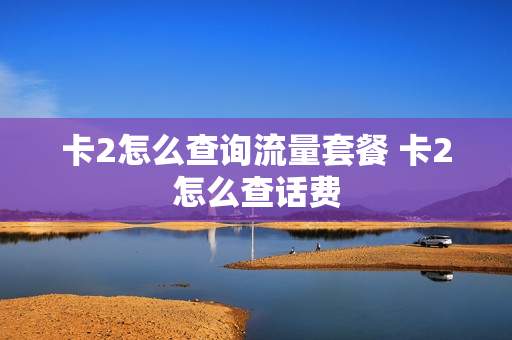 卡2怎么查询流量套餐 卡2怎么查话费