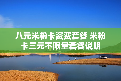 八元米粉卡资费套餐 米粉卡三元不限量套餐说明