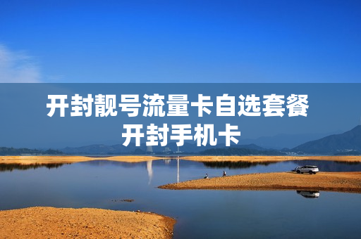 开封靓号流量卡自选套餐 开封手机卡