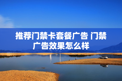 推荐门禁卡套餐广告 门禁广告效果怎么样