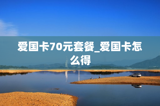 爱国卡70元套餐_爱国卡怎么得