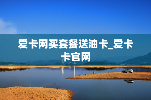 爱卡网买套餐送油卡_爱卡卡官网