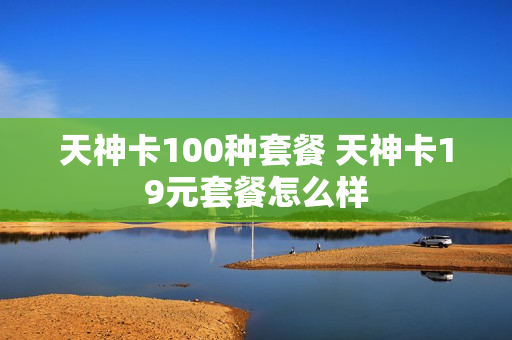 天神卡100种套餐 天神卡19元套餐怎么样