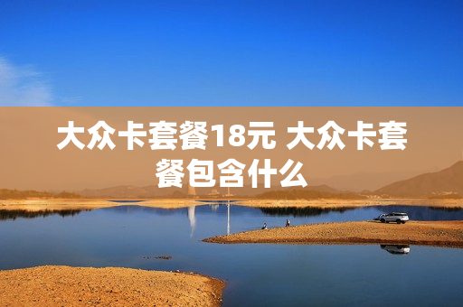 大众卡套餐18元 大众卡套餐包含什么