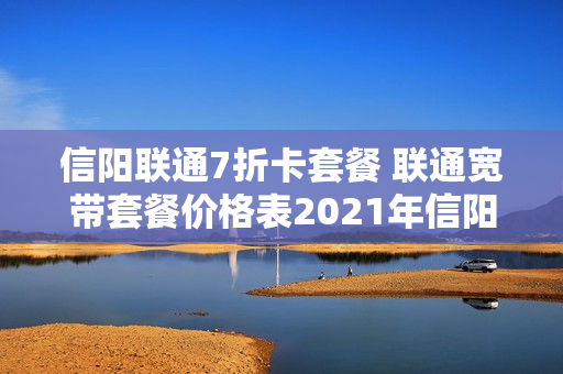 信阳联通7折卡套餐 联通宽带套餐价格表2021年信阳