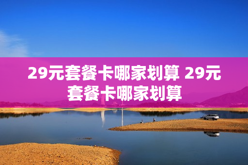 29元套餐卡哪家划算 29元套餐卡哪家划算