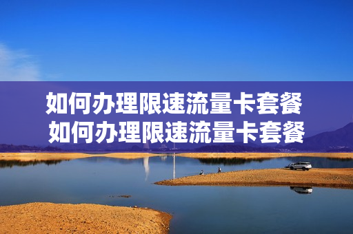 如何办理限速流量卡套餐 如何办理限速流量卡套餐