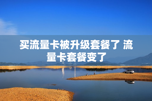 买流量卡被升级套餐了 流量卡套餐变了