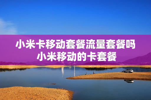 小米卡移动套餐流量套餐吗 小米移动的卡套餐