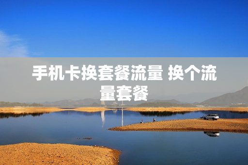 手机卡换套餐流量 换个流量套餐