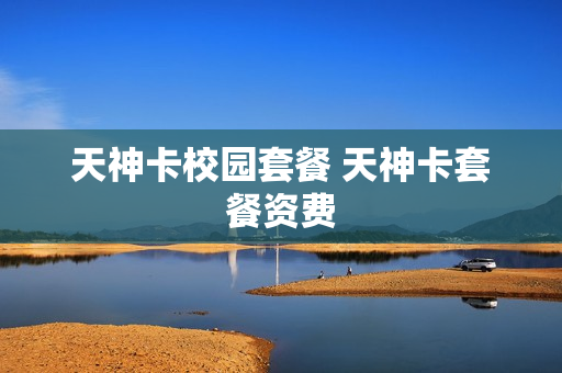 天神卡校园套餐 天神卡套餐资费