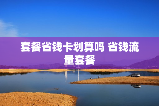 套餐省钱卡划算吗 省钱流量套餐