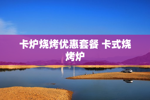 卡炉烧烤优惠套餐 卡式烧烤炉