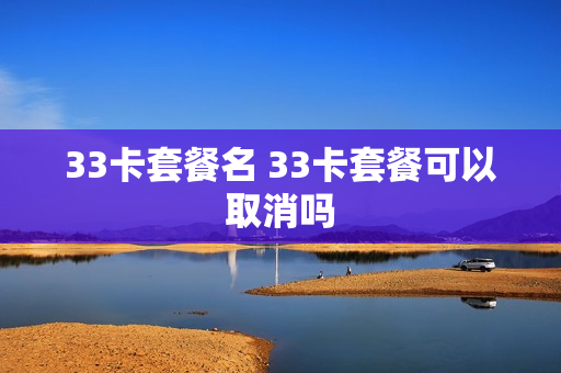 33卡套餐名 33卡套餐可以取消吗