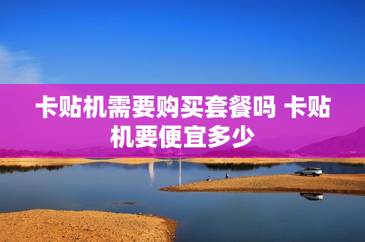 卡贴机需要购买套餐吗 卡贴机要便宜多少