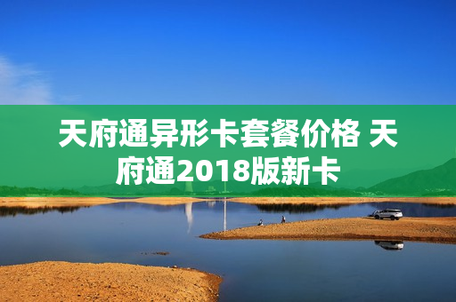 天府通异形卡套餐价格 天府通2018版新卡