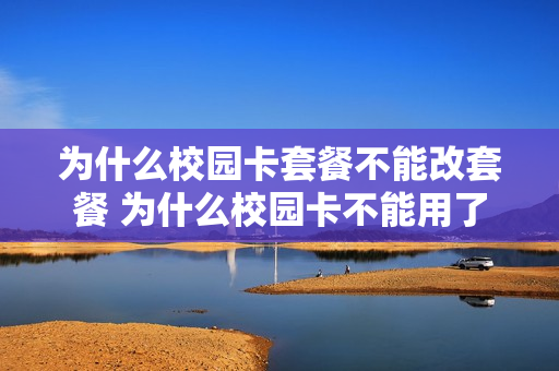 为什么校园卡套餐不能改套餐 为什么校园卡不能用了