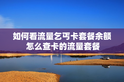 如何看流量乞丐卡套餐余额 怎么查卡的流量套餐