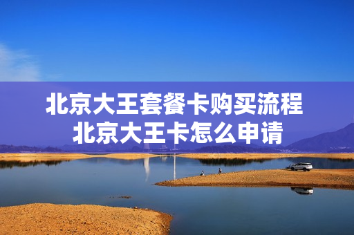北京大王套餐卡购买流程 北京大王卡怎么申请