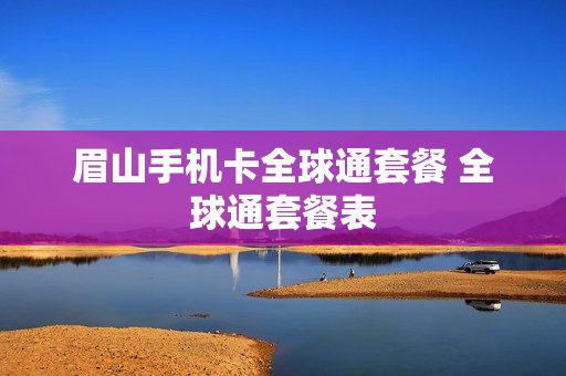 眉山手机卡全球通套餐 全球通套餐表