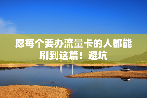 愿每个要办流量卡的人都能刷到这篇！避坑