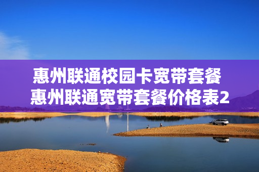 惠州联通校园卡宽带套餐 惠州联通宽带套餐价格表2020