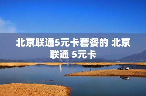 北京联通5元卡套餐的 北京联通 5元卡