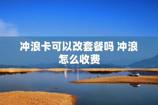 冲浪卡可以改套餐吗 冲浪怎么收费
