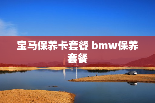 宝马保养卡套餐 bmw保养套餐
