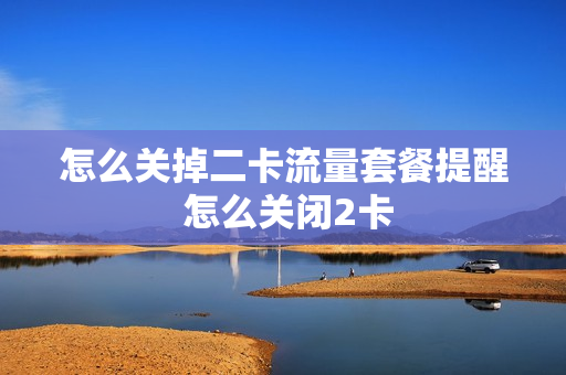 怎么关掉二卡流量套餐提醒 怎么关闭2卡
