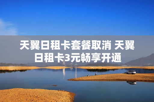 天翼日租卡套餐取消 天翼日租卡3元畅享开通