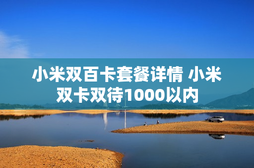 小米双百卡套餐详情 小米双卡双待1000以内