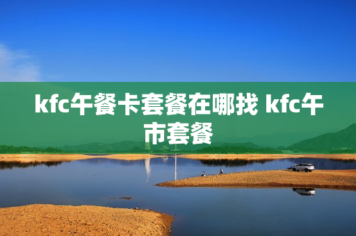 kfc午餐卡套餐在哪找 kfc午市套餐