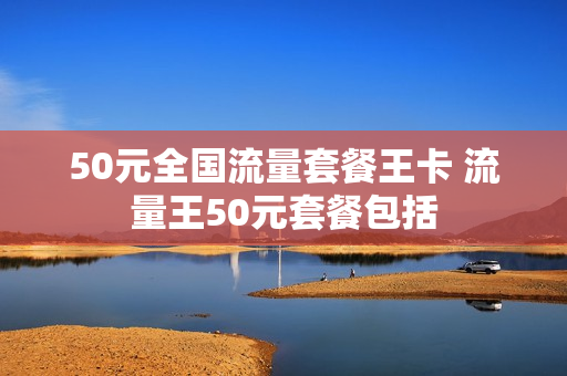 50元全国流量套餐王卡 流量王50元套餐包括