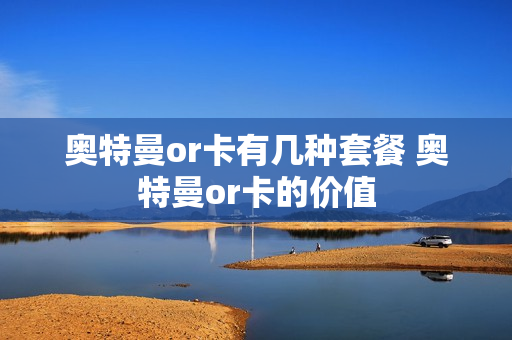 奥特曼or卡有几种套餐 奥特曼or卡的价值